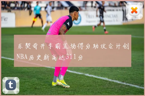 东契奇开季前五场得分助攻合计创NBA历史新高达311分