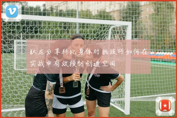 狄龙分享科比身体对抗技巧如何在实战中有效模仿创造空间