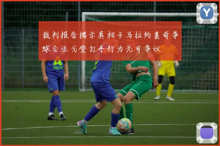 裁判报告揭示真相卡马拉约基奇争球合法戈登打手行为无可争议