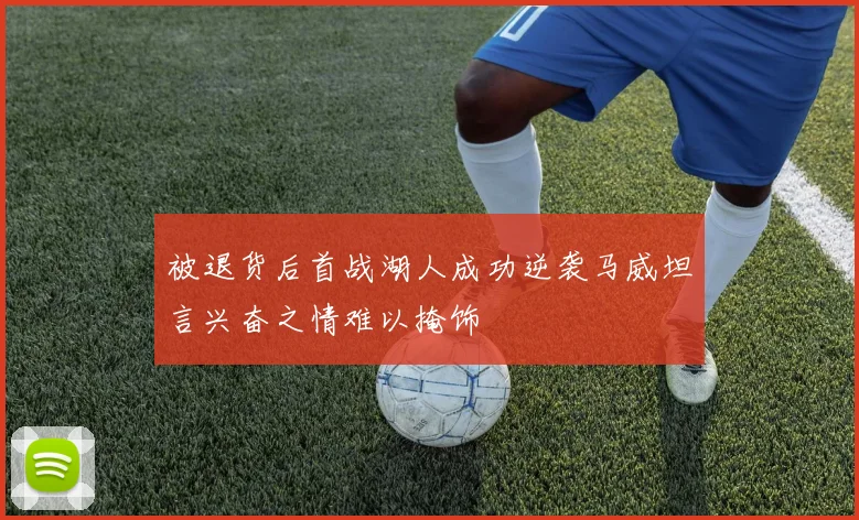 被退货后首战湖人成功逆袭马威坦言兴奋之情难以掩饰
