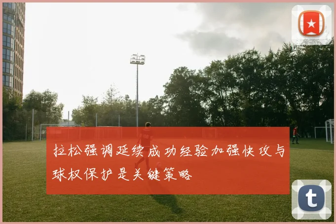 拉松强调延续成功经验加强快攻与球权保护是关键策略