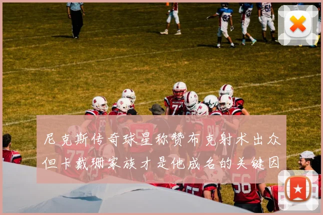 尼克斯传奇球星称赞布克射术出众但卡戴珊家族才是他成名的关键因素