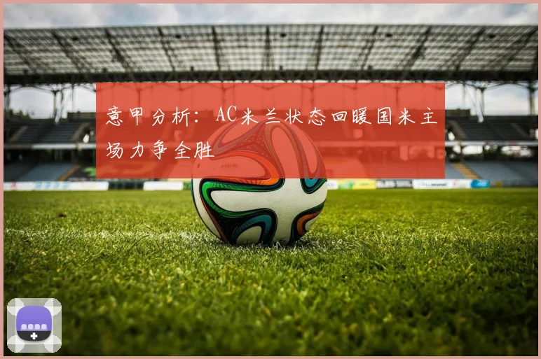 意甲分析：AC米兰状态回暖国米主场力争全胜
