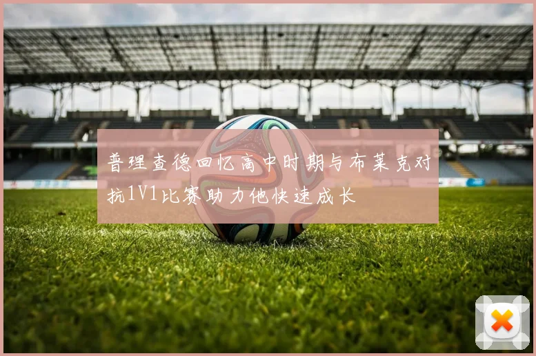普理查德回忆高中时期与布莱克对抗1V1比赛助力他快速成长