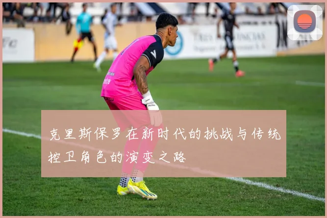 克里斯保罗在新时代的挑战与传统控卫角色的演变之路