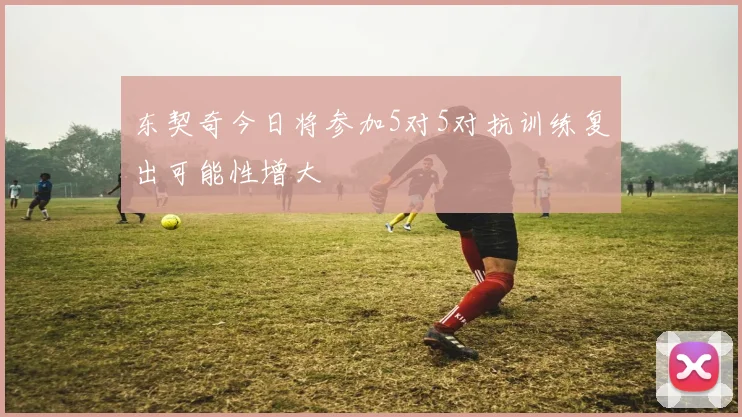 东契奇今日将参加5对5对抗训练复出可能性增大